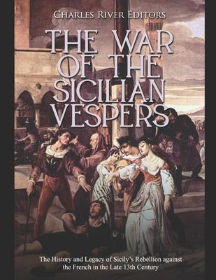 The War of the Sicilian Vespers: The History and Legacy of Sicily's Rebellion against the French in the Late 13th Century - Charles River