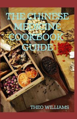 The Chinese Medicine Cookbook Guide: Applying the Wisdom of Traditional Chinese Medicine To Create Healing Concoctions - Theo Williams