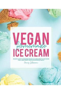 Poza produsului Vegan Homemade Ice Cream: Healthy & Tasty Homemade Vegan Ice Cream Recipes that Make for a Great Sweet Treat for the Whole Family! - Nancy Silverman
