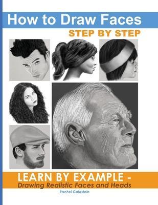 How to Draw Faces Step by Step: Learn by Example - Drawing Realistic Faces and Heads - Rachel A. Goldstein