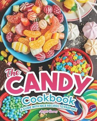 The Candy Cookbook: A Guide with Nice Recipes to Prepare - Angel Burns
