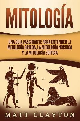 Coperta cărții 'Mitología: Una Guía Fascinante para Entender la Mitología Griega, la Mitología Nórdica y la Mitología Egipcia - Matt'