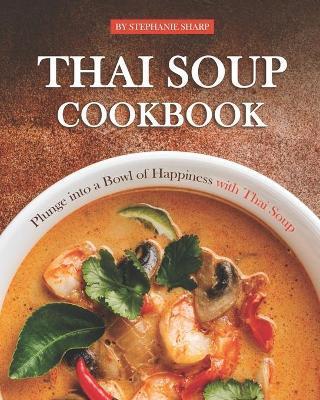 Thai Soup Cookbook: Plunge into a Bowl of Happiness with Thai Soup - Stephanie Sharp
