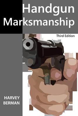 Handgun Marksmanship: Teach Yourself to Shoot Bullseyes - Harvey Berman