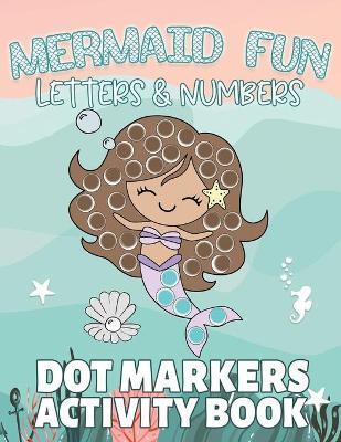 Mermaid Fun Letters & Numbers, Dot Markers Activity Book: Dab Dots Coloring Book to Learn the Alphabet, Numbers and Mermaids; Kids and Toddlers Ages 2 - Paisley Dot Press Co