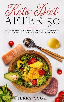 Keto Diet After 50: The complete Guide to Ketogenic Diet with 50 Easy and Delicious Recipes Designed Specifically for Women and Men Over 5 - Jerry Cook