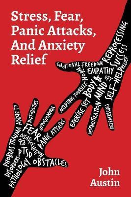 Stress, Fear, Panic Attacks, and Anxiety Relief: How to deal with anxiety, stress, fear, panic attacks for adults, teens, and kids. Tools and therapy - John Austin