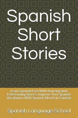 Spanish Short Stories: Learn Spanish Fast With Amusing And Entertaining Stories. Improve Your Spanish Vocabulary With Spanish Words In Contex - Spanish Language School