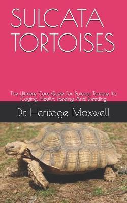 Sulcata Tortoises: The Ultmate Care Guide For Sulcata Tortoise, It's Caging, Health, Feeding And Breeding - Heritage Maxwell