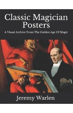 Poza produsului Classic Magician Posters: A Visual Archive from The Golden Age of Magic - Jeremy Warlen