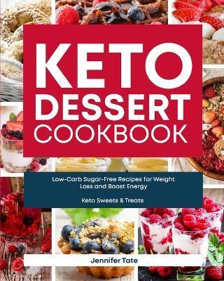 Keto Desserts Cookbook: Low-Carb Sugar-Free Recipes for Weight Loss and Boost Energy (Keto Sweets & Treats Book) - Jennifer Tate