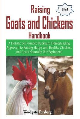 Raising Goats and Chickens Handbook: A Holistic Self-Guided Backyard Homesteading Approach to Raising Happy and Healthy Chickens and Goats Naturally ( - Woodgate Forsberg