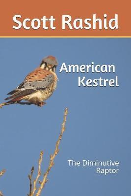 The American Kestrel: The Diminutive Raptor - Scott D. Rashid