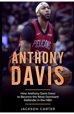 Coperta cărții 'Anthony Davis: How Anthony Davis Grew to Become the Most Dominant Defender in the NBA - Jackson Carter'