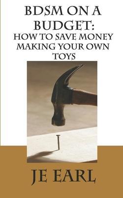 BDSM on a Budget: How to Save Money Making Your Own Toys - Je Earl