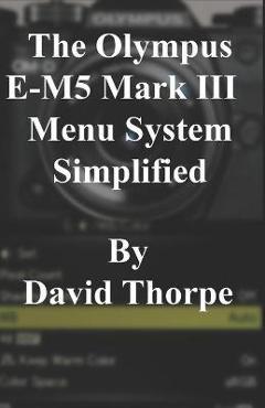 Coperta cărții 'The Olympus E-M5 Mark III Menu System Simplified - David Thorpe'