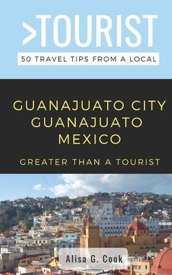 Greater Than a Tourist- Guanajuato City Guanajuato Mexico: 50 Travel Tips from a Local - Greater Than A. Tourist