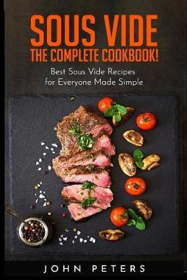 Sous Vide: The Complete cookbook! Best Sous Vide Recipes for Everyone Made Simple - John Peters