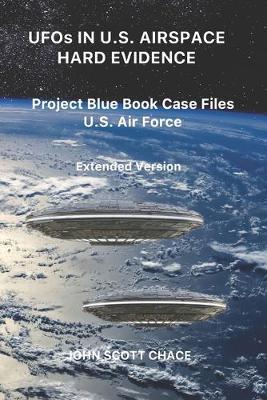 UFOs IN U.S. AIRSPACE: HARD EVIDENCE: Project Blue Book Case Files U.S. Air Force - Extended Version - John Scott Chace