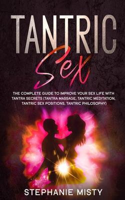 Tantric Sex: The Complete Guide To Improve Your Sex Life With Tantra Secrets (Tantra Massage, Tantric Meditation, Tantric Sex Posit - Stephanie Misty