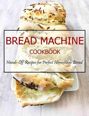 Bread Machine Cookbook: Hands-Off Recipes for Perfect Homemade Bread - Jovan A. Banks