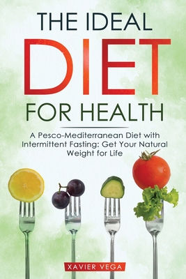 The Ideal Diet for Health: A Pesco-Mediterranean Diet with Intermittent Fasting: Get Your Natural Weight for Life - Xavier Vega