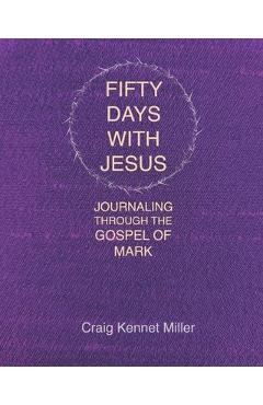 Coperta cărții 'Fifty Days with Jesus: Journaling through the Gospel of Mark - Craig Kennet Miller'
