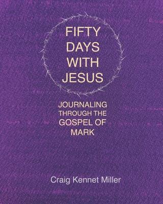 Coperta cărții 'Fifty Days with Jesus: Journaling through the Gospel of Mark - Craig Kennet Miller'