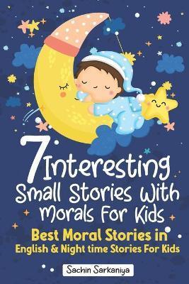 7 Interesting Small Stories Wth Morals For Kids: Best Moral Stories in English & Nighttime Stories For Kids - Sachin Sarkaniya