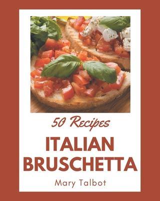 50 Italian Bruschetta Recipes: An One-of-a-kind Italian Bruschetta Cookbook - Mary Talbot