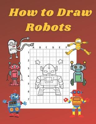 How to Draw Robots: Step by Step Drawing Book for Kids Art Learning Pretty Design Characters Perfect for Children Beginning Sketching Copy - John Williams