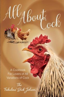 All About Cock: A Cookbook For Lovers of All Variations of Cock - The Fabulous Dick Johnson