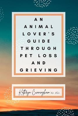 Coperta cărții 'An Animal Lover's Guide Through Pet Loss and Grieving - Bsn Kathryn Cunningham'
