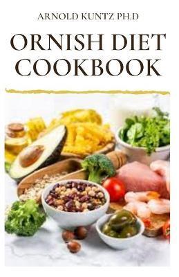 Ornish Diet Cookbook: Nutritional Guide to Reverse Heart Disease. Inclues Meal Plan, Delicious Recipes and Cookbook - Arnold Kuntz Ph. D.