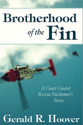Brotherhood of the Fin: A Coast Guard Rescue Swimmer's Story - Gerald R. Hoover