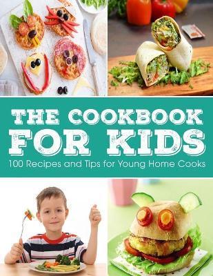 The Cookbook for KIDS: 100 Recipes and Tips for Young Home Cooks - Ayden Willms