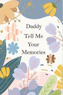 Daddy, Tell Me Your Memories: A Father's Guided Life Story Journal To Fill In And Give Back - Katzi Publishing