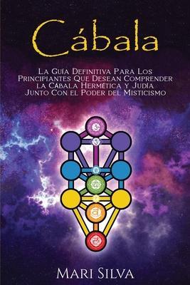 Cábala: La guía definitiva para los principiantes que desean comprender la cábala hermética y judía junto con el poder del mis - Mari Silva