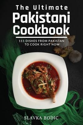 The Ultimate Pakistani Cookbook: 111 Dishes From Pakistan To Cook Right Now - Slavka Bodic