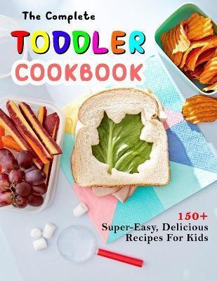 The Complete Toddler Cookbook: 150+ Super-Easy, Delicious Recipes For Kids - Jammie Lakin