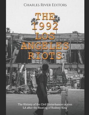 The 1992 Los Angeles Riots: The History of the Civil Disturbances across LA after the Beating of Rodney King - Charles River