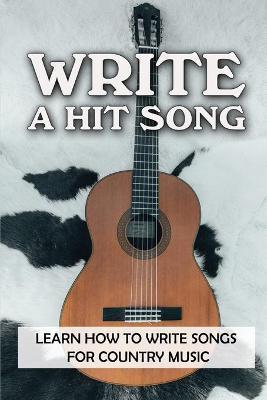 Write A Hit Song: Learn How To Write Songs For Country Music: Write Songs - Mikaela Woolfrey