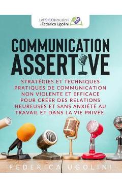 Coperta cărții 'Communication Assertive: Stratégies et techniques pratiques de communication non violente et efficace pour créer des'