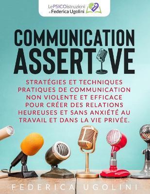 Coperta cărții 'Communication Assertive: Stratégies et techniques pratiques de communication non violente et efficace pour créer des'