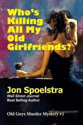 Who's Killing All My Old Girlfriends: Old Guys Murder Mystery #1 - Jon Spoelstra