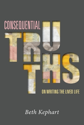 Consequential Truths: On Writing the Lived Life - William Sulit