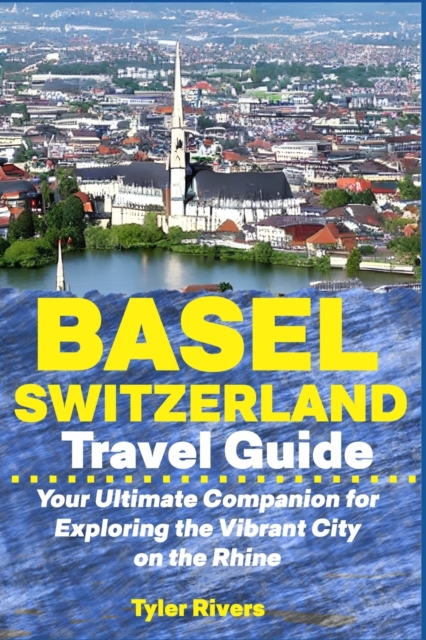 Basel Switzerland Travel Guide: Your Ultimate Companion for Exploring the Vibrant City on the Rhine - Tyler Rivers