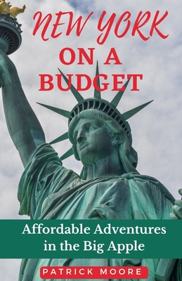 New York on a Budget: Affordable Adventures in the Big Apple - Patrick Moore