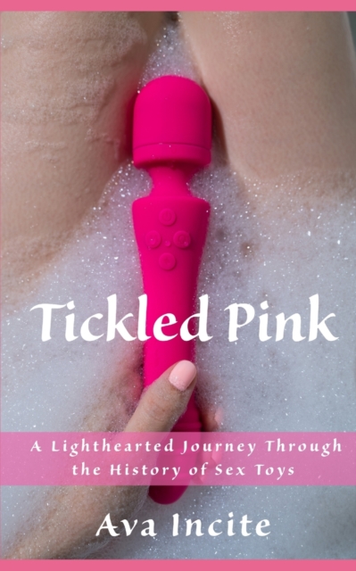 Tickled Pink: A Lighthearted Journey Through the History of Sex Toys - Ava Incite