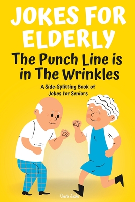 Coperta cărții 'Jokes For Elderly The Punch Line Is In The Wrinkles: A Side-Splitting Book Of Jokes For Seniors - Charlie Jacobs'